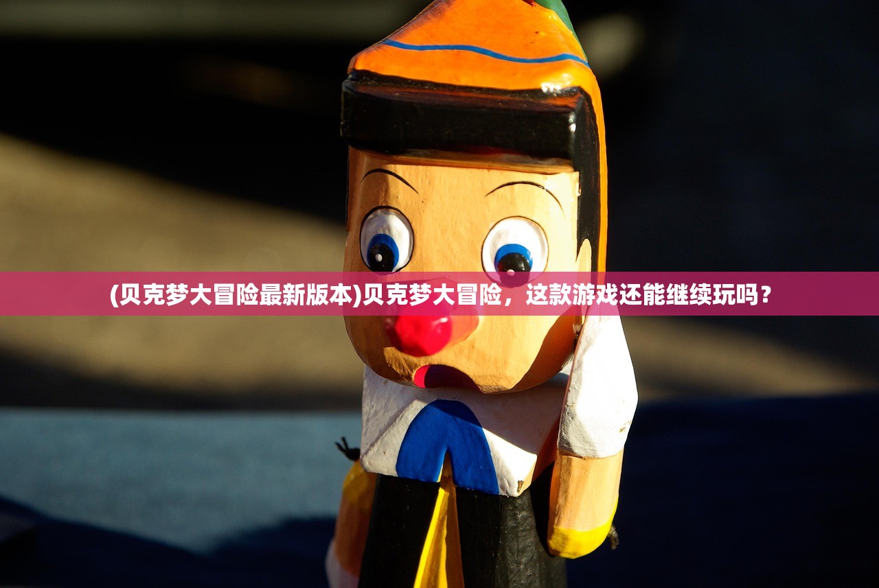 (贝克梦大冒险最新版本)贝克梦大冒险，这款游戏还能继续玩吗？