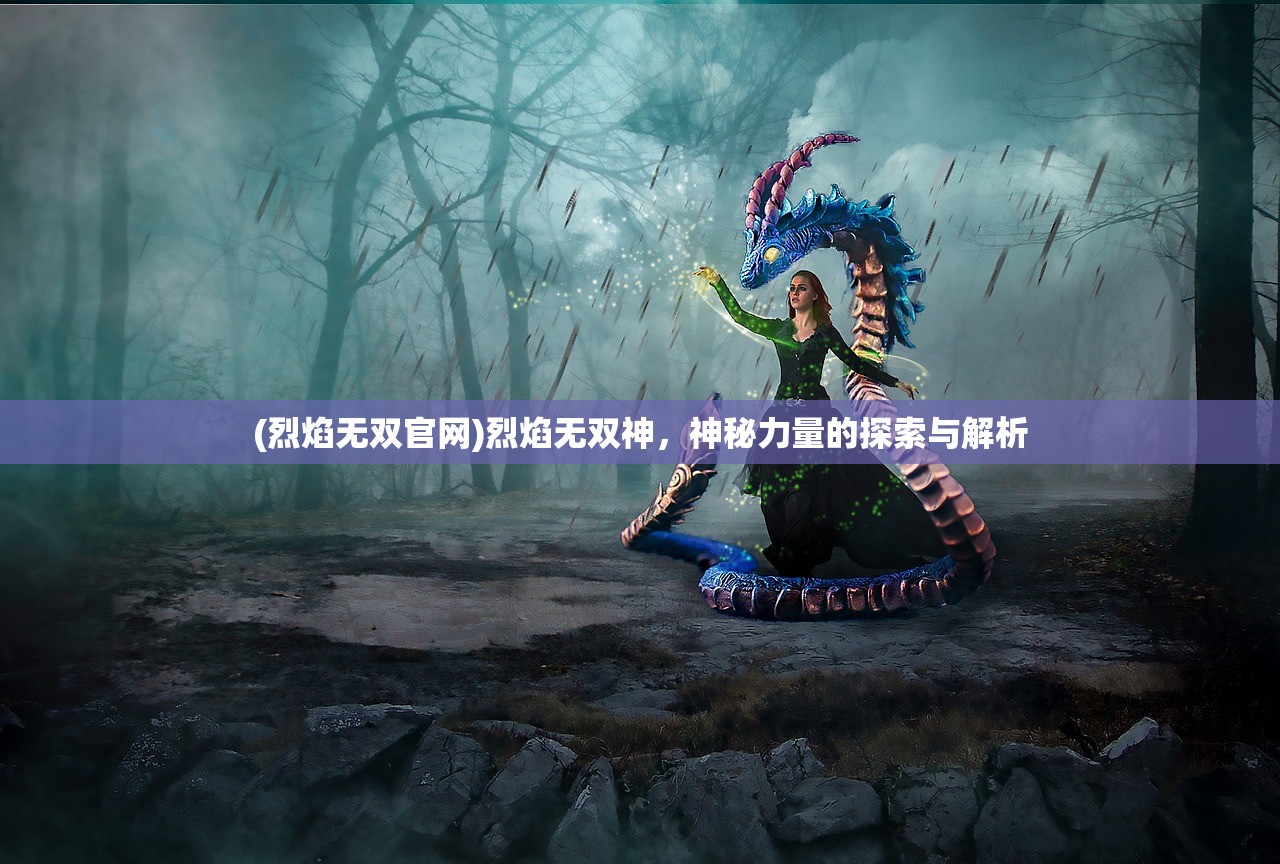 (烈焰无双官网)烈焰无双神，神秘力量的探索与解析