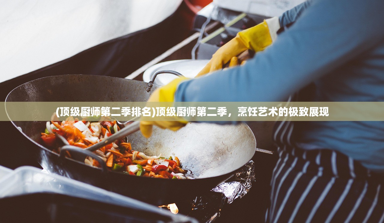 (顶级厨师第二季排名)顶级厨师第二季，烹饪艺术的极致展现