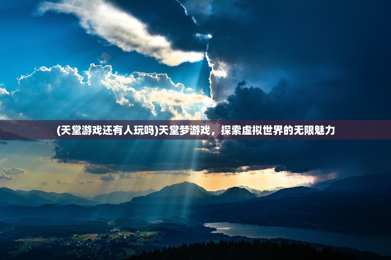 (天堂游戏还有人玩吗)天堂梦游戏，探索虚拟世界的无限魅力