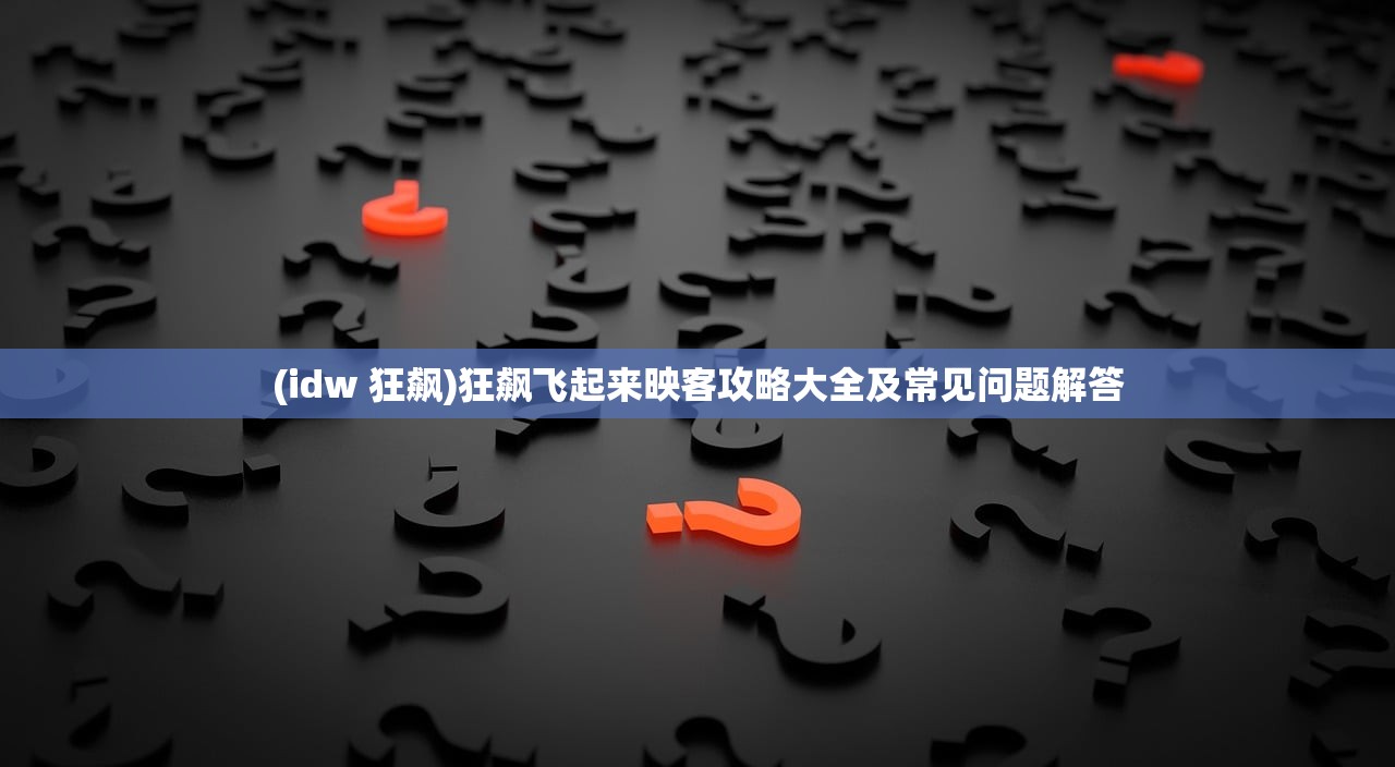 (idw 狂飙)狂飙飞起来映客攻略大全及常见问题解答