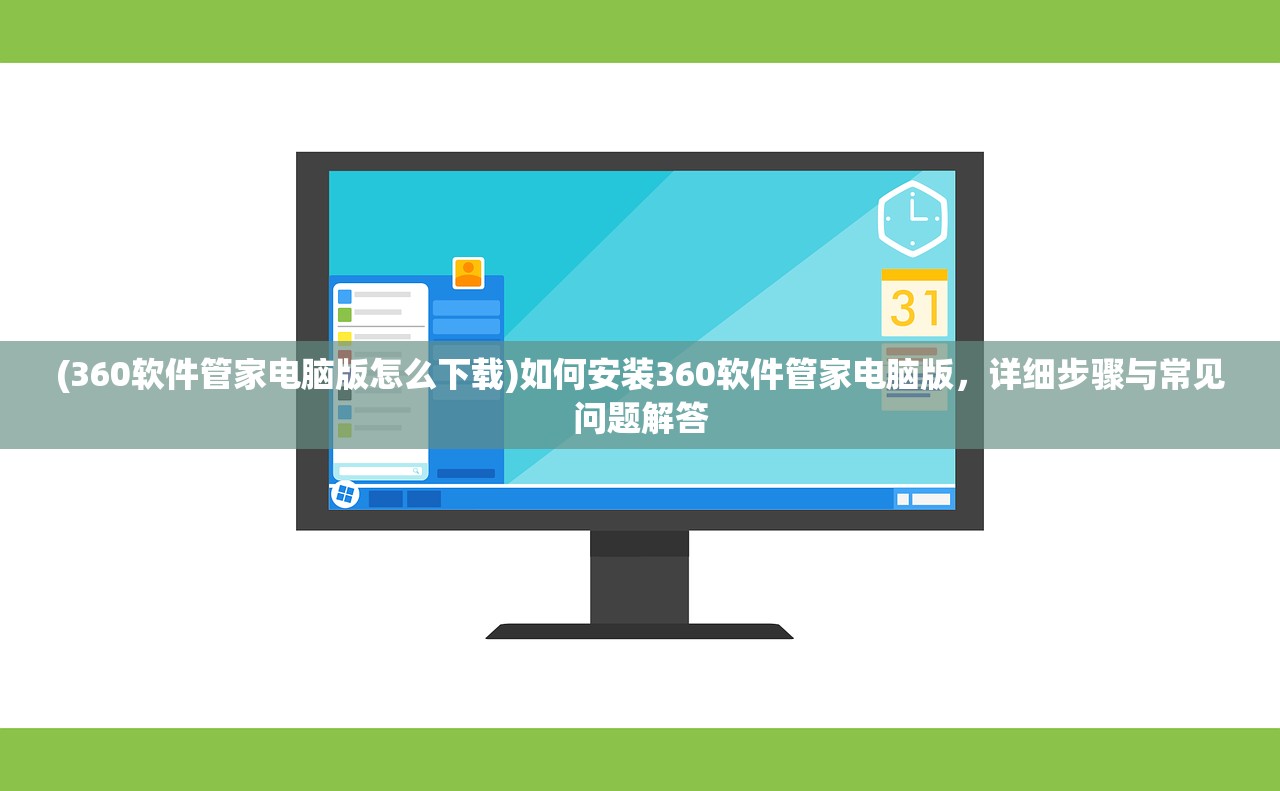 (360软件管家电脑版怎么下载)如何安装360软件管家电脑版，详细步骤与常见问题解答