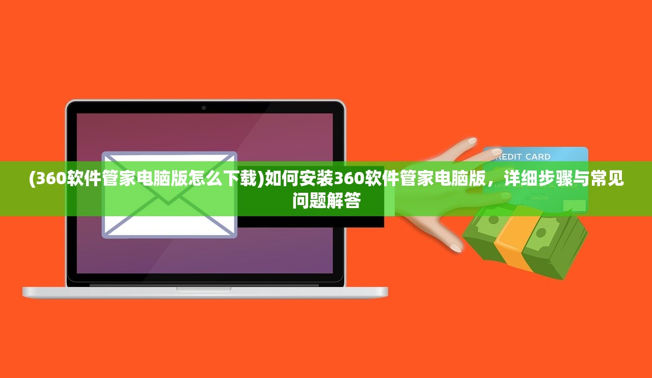 (360软件管家电脑版怎么下载)如何安装360软件管家电脑版，详细步骤与常见问题解答