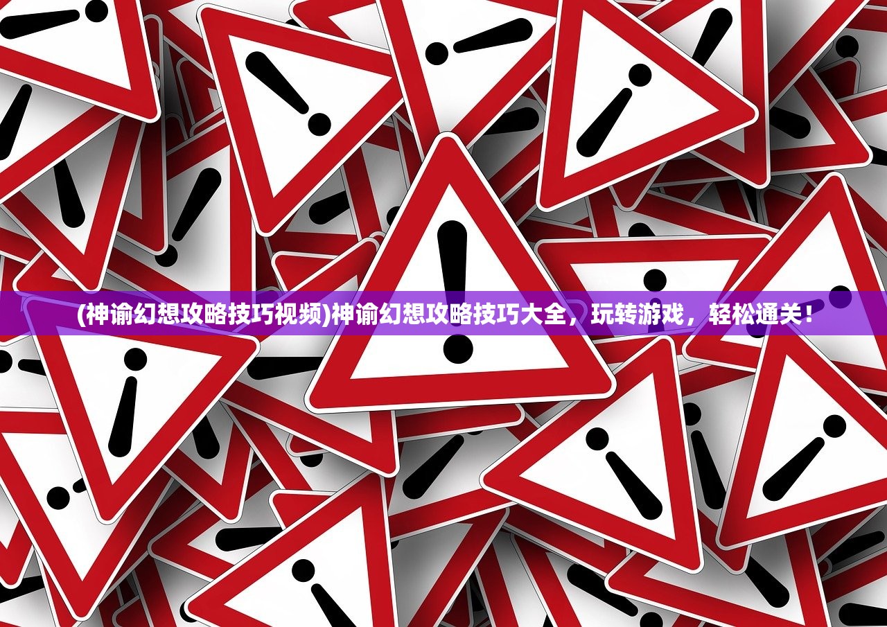 (神谕幻想攻略技巧视频)神谕幻想攻略技巧大全，玩转游戏，轻松通关！