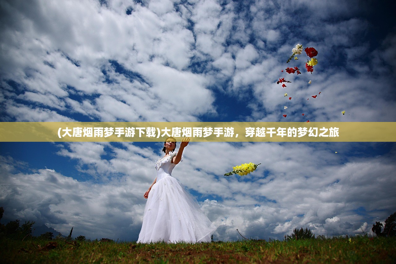 (大唐烟雨梦手游下载)大唐烟雨梦手游，穿越千年的梦幻之旅