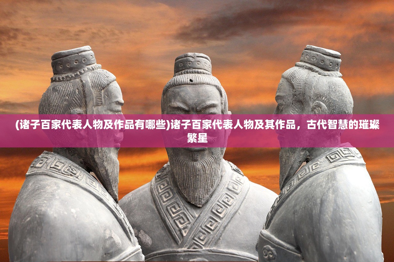 (诸子百家代表人物及作品有哪些)诸子百家代表人物及其作品，古代智慧的璀璨繁星