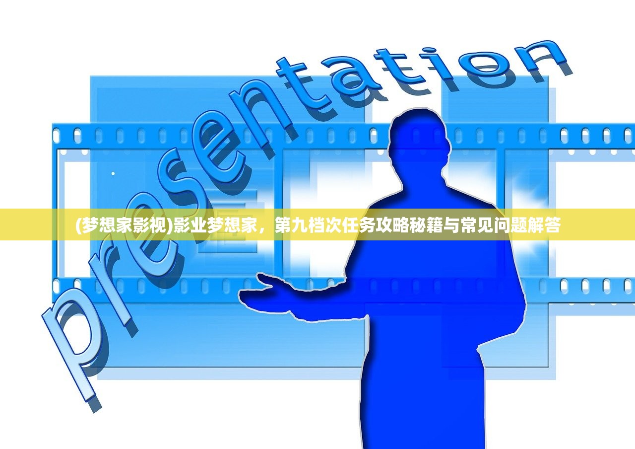 (梦想家影视)影业梦想家，第九档次任务攻略秘籍与常见问题解答