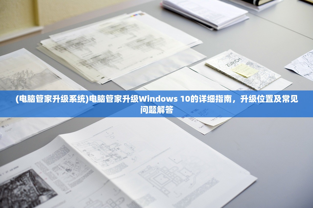 (电脑管家升级系统)电脑管家升级Windows 10的详细指南，升级位置及常见问题解答