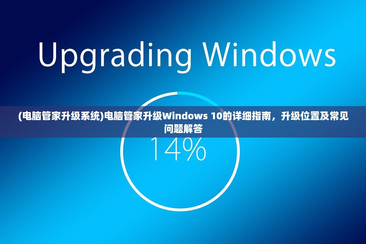 (电脑管家升级系统)电脑管家升级Windows 10的详细指南，升级位置及常见问题解答