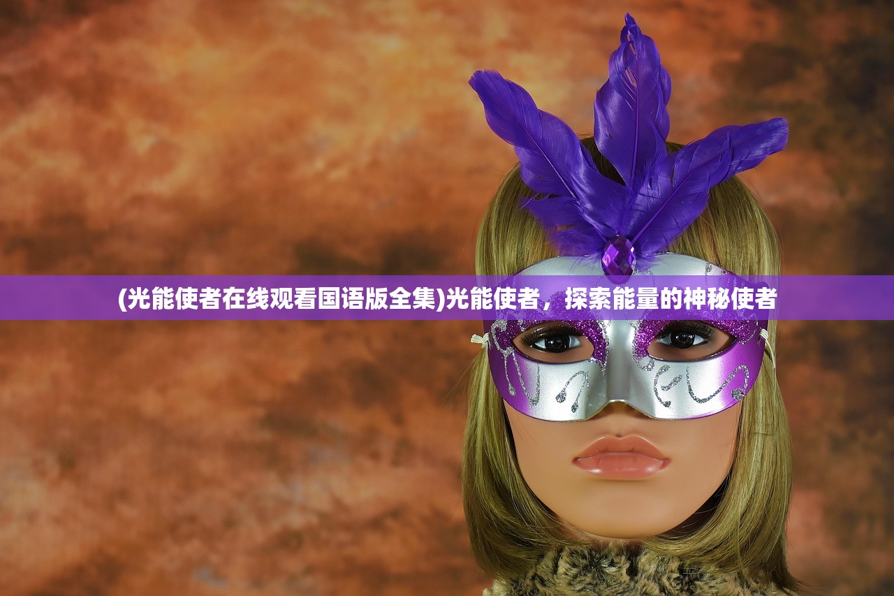 (光能使者在线观看国语版全集)光能使者，探索能量的神秘使者