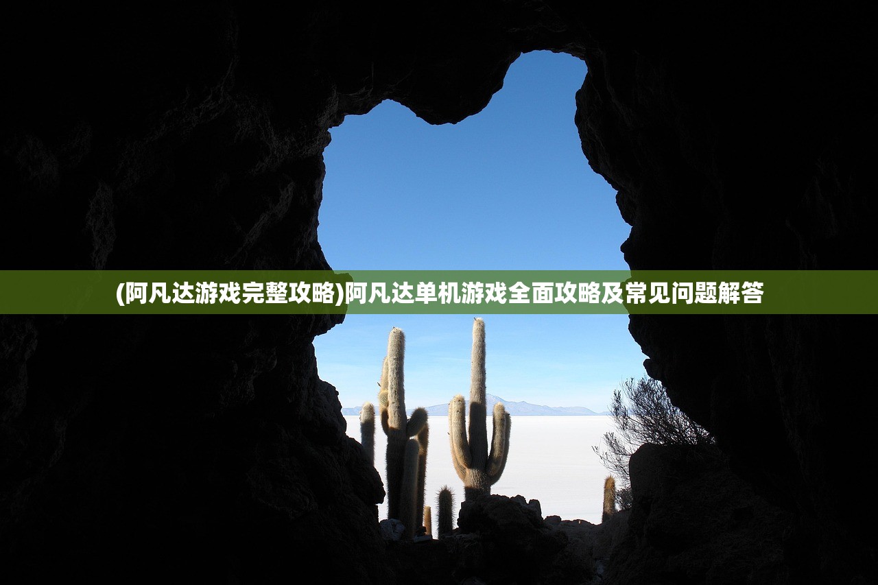 (阿凡达游戏完整攻略)阿凡达单机游戏全面攻略及常见问题解答
