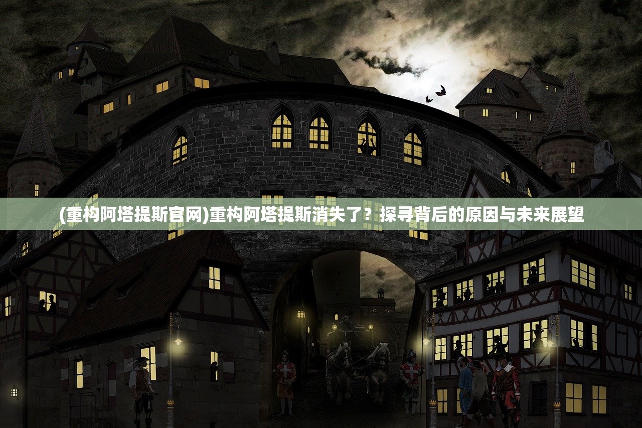 (重构阿塔提斯官网)重构阿塔提斯消失了？探寻背后的原因与未来展望