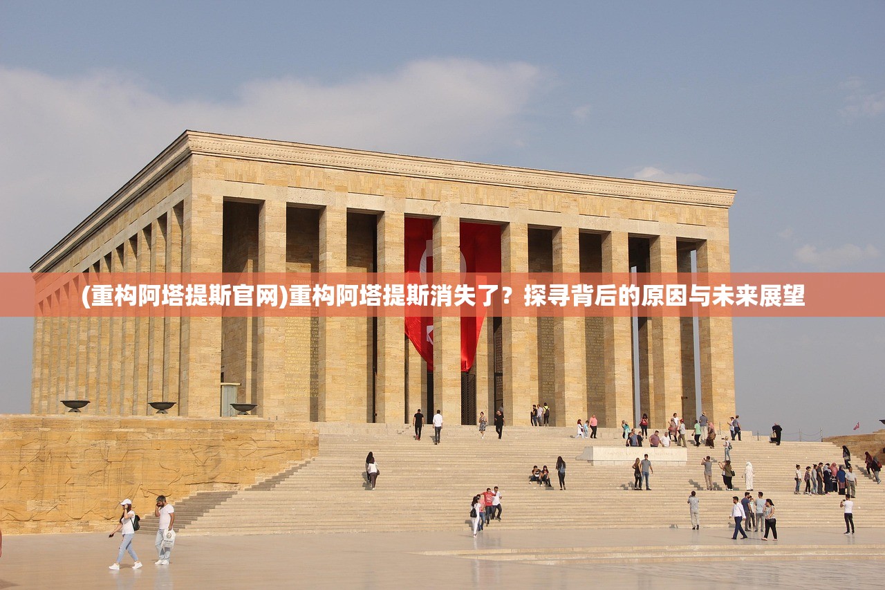 (重构阿塔提斯官网)重构阿塔提斯消失了？探寻背后的原因与未来展望