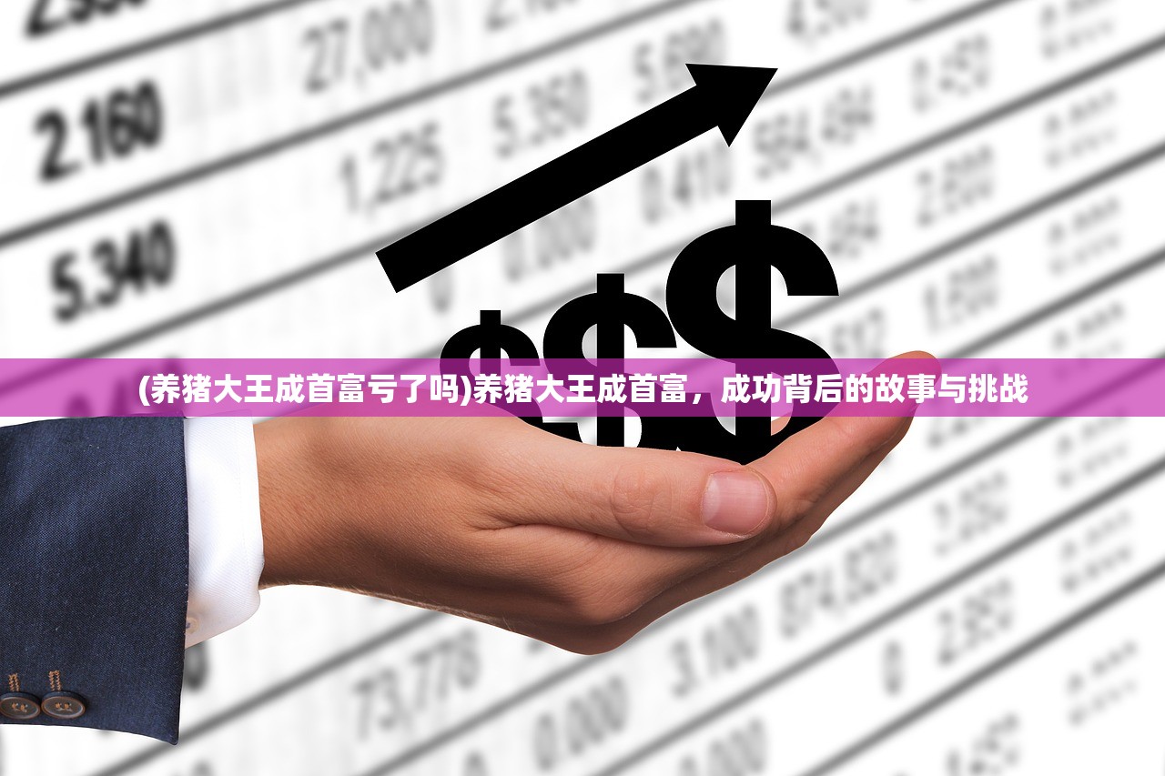 (养猪大王成首富亏了吗)养猪大王成首富，成功背后的故事与挑战