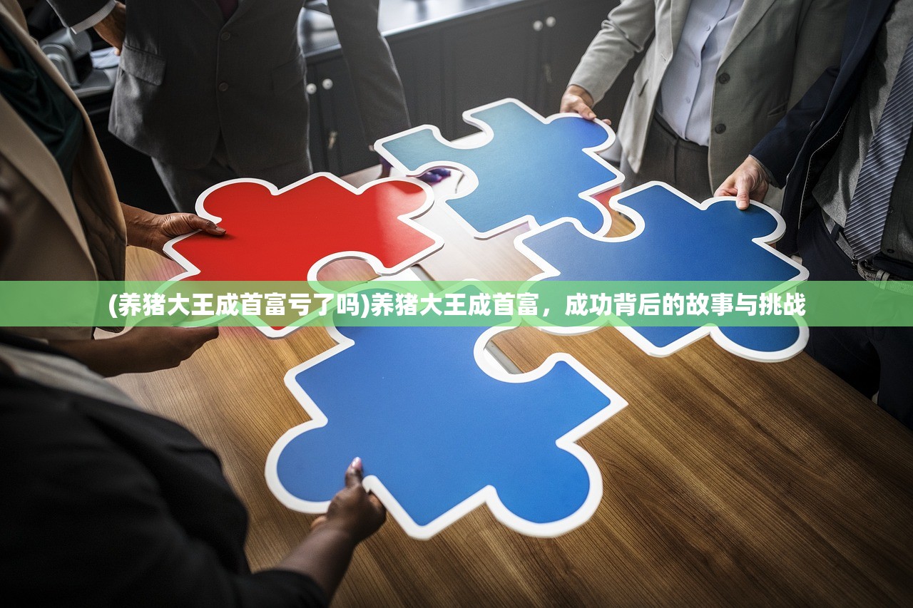 (养猪大王成首富亏了吗)养猪大王成首富，成功背后的故事与挑战