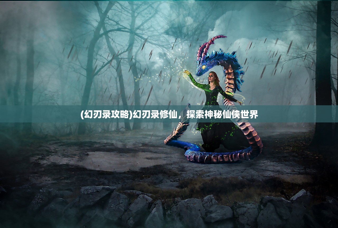 (幻刃录攻略)幻刃录修仙，探索神秘仙侠世界