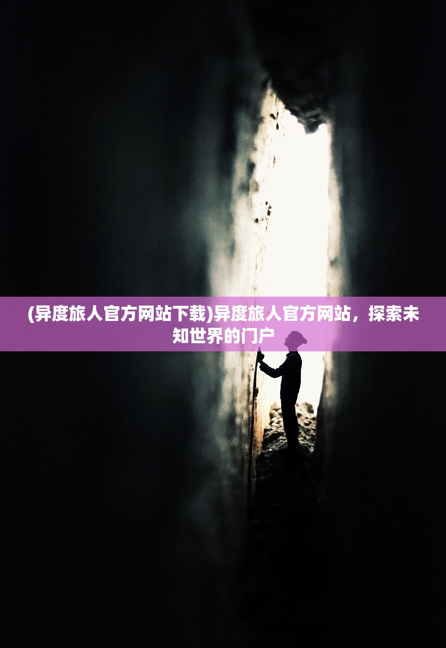 (异度旅人官方网站下载)异度旅人官方网站，探索未知世界的门户