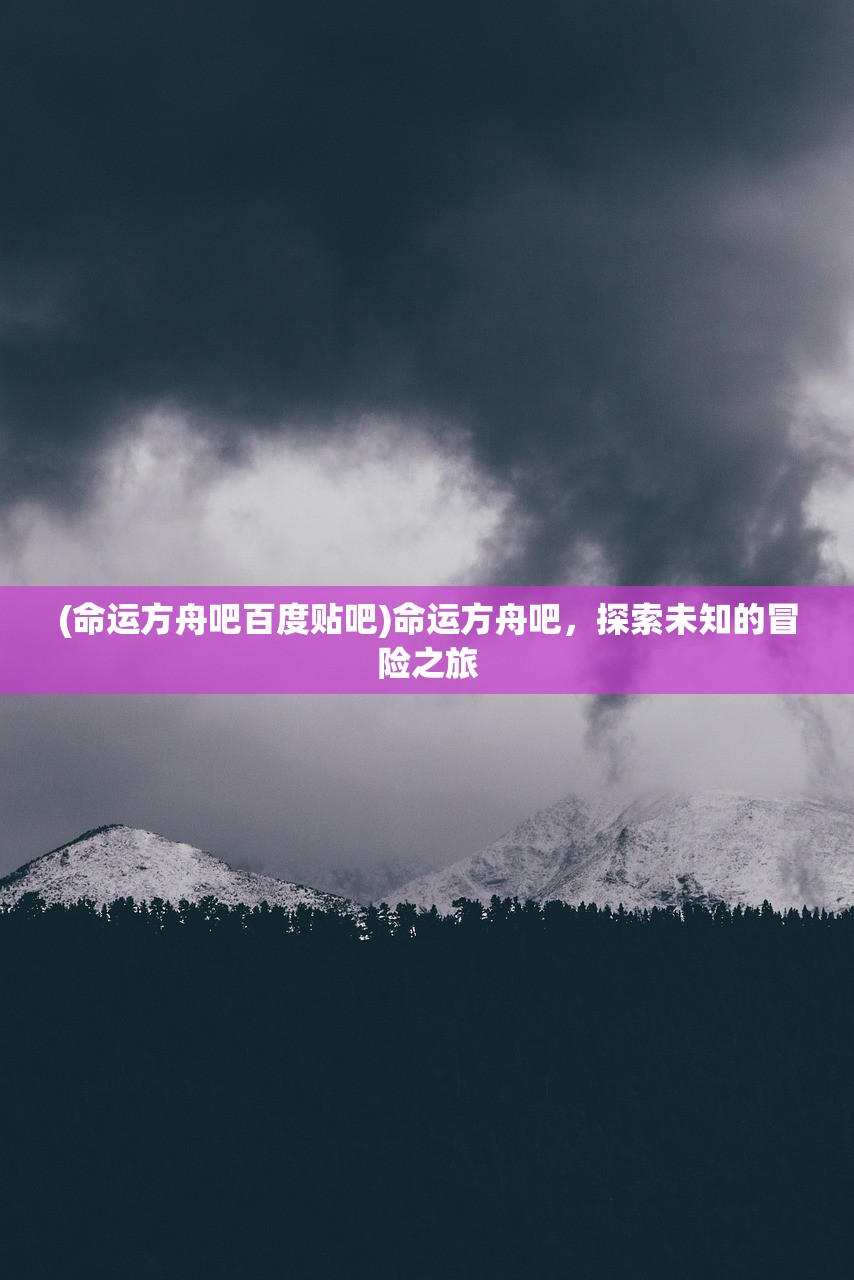 (命运方舟吧百度贴吧)命运方舟吧，探索未知的冒险之旅
