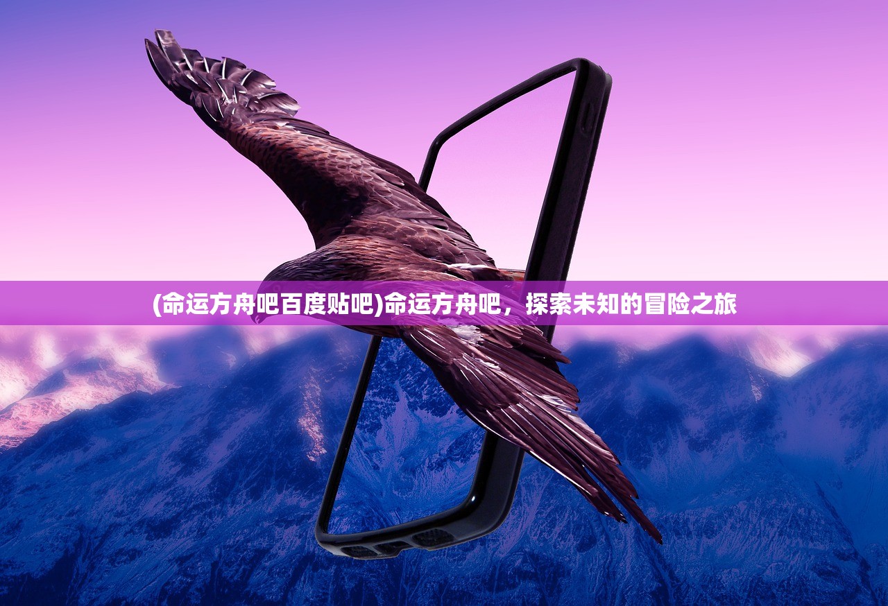 (命运方舟吧百度贴吧)命运方舟吧，探索未知的冒险之旅