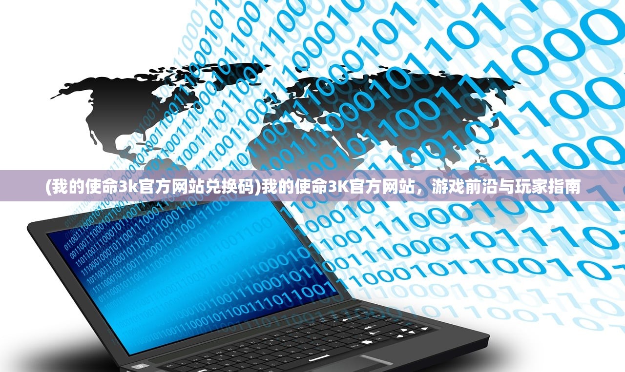 (我的使命3k官方网站兑换码)我的使命3K官方网站，游戏前沿与玩家指南