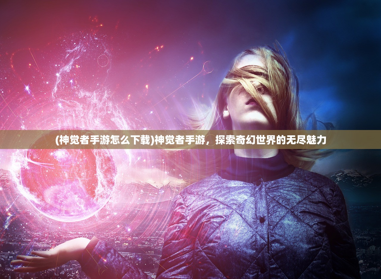 (神觉者手游怎么下载)神觉者手游，探索奇幻世界的无尽魅力