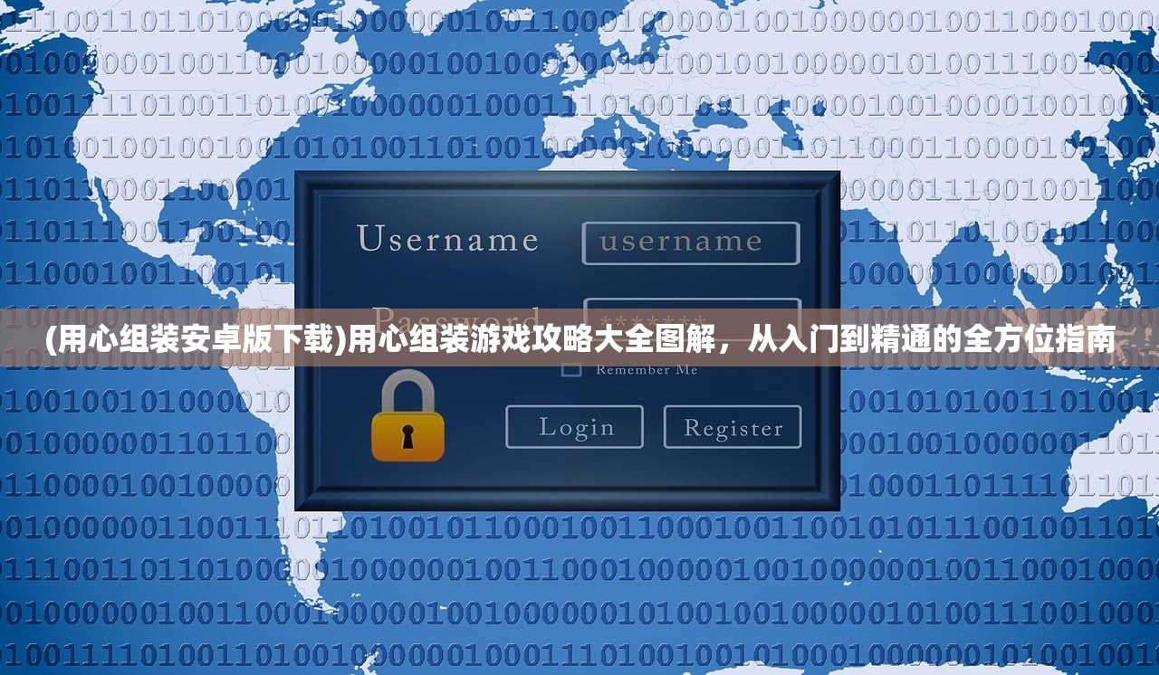 (用心组装安卓版下载)用心组装游戏攻略大全图解，从入门到精通的全方位指南