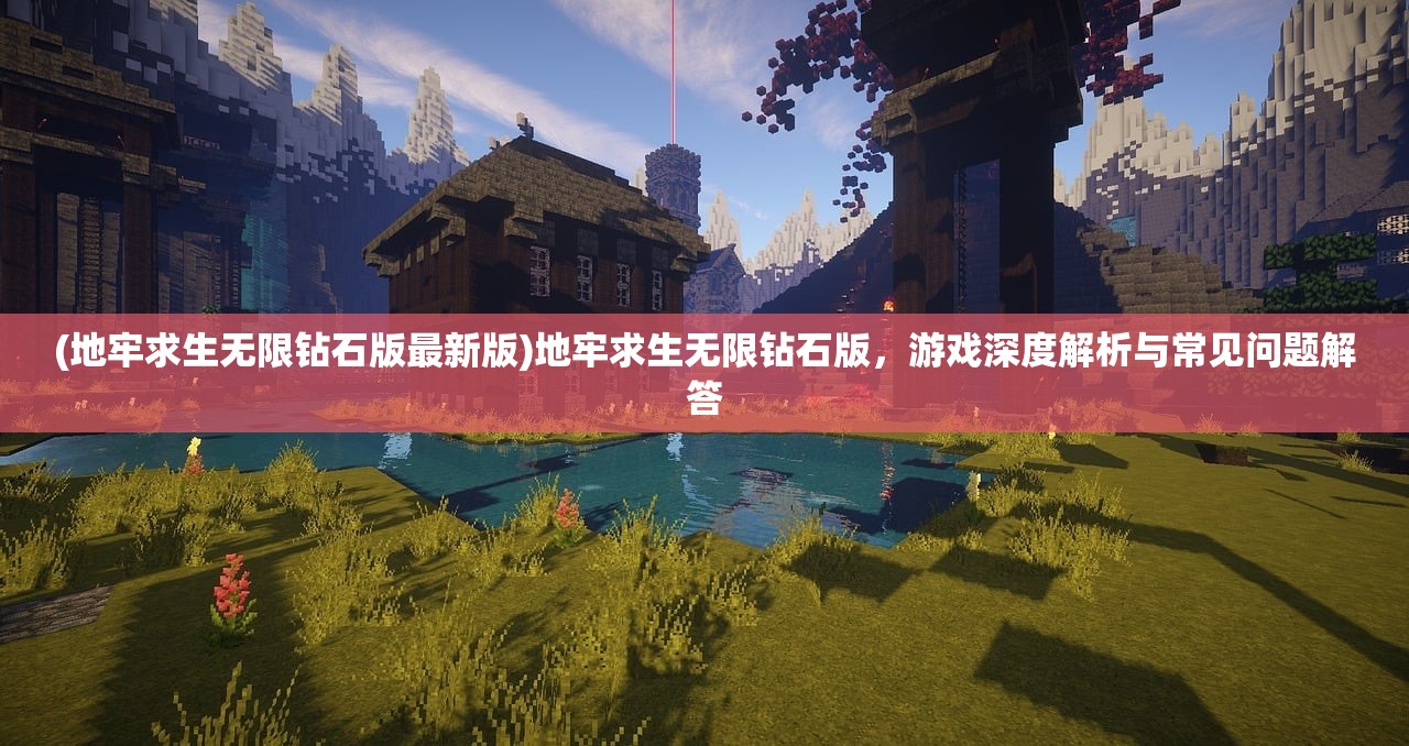 (地牢求生无限钻石版最新版)地牢求生无限钻石版，游戏深度解析与常见问题解答