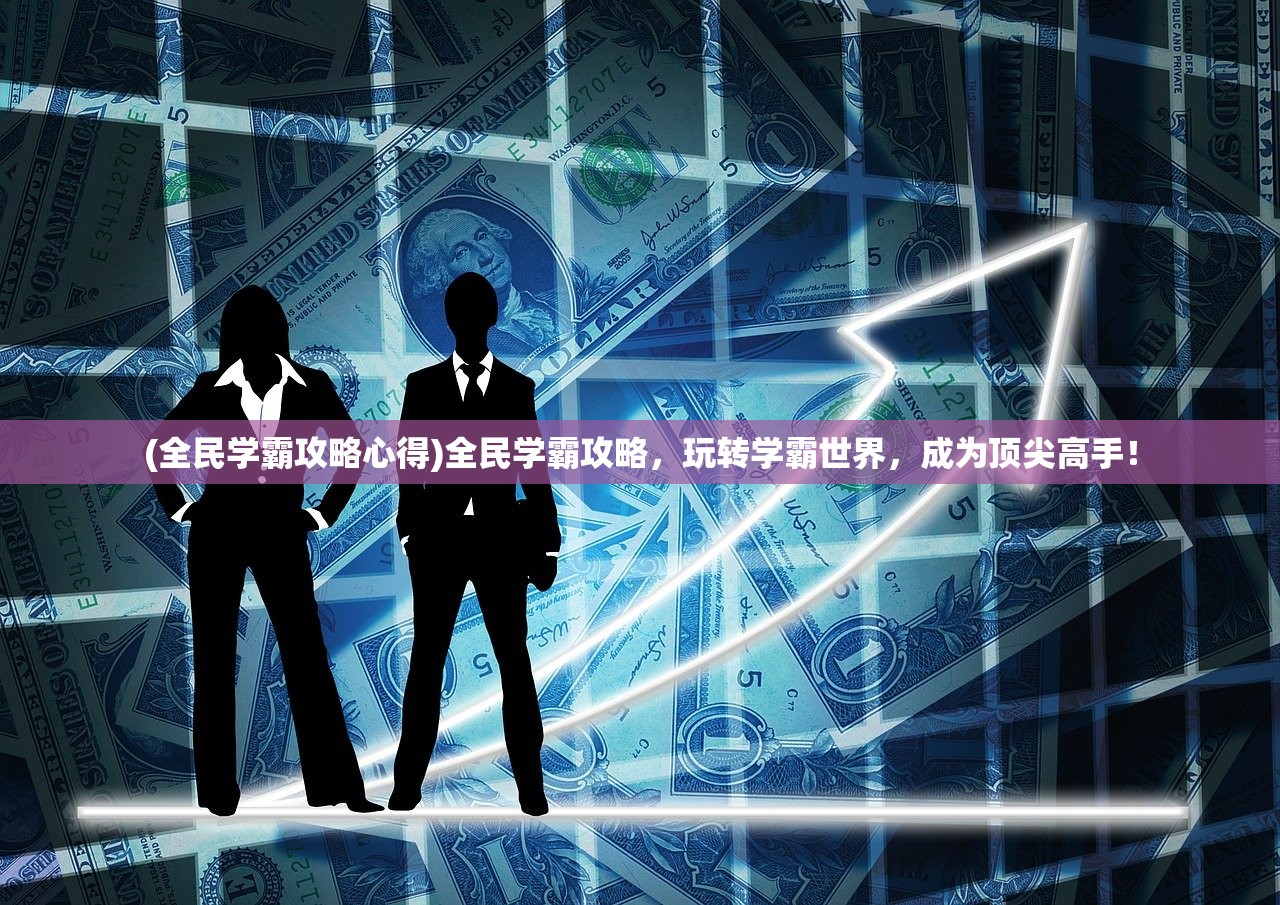 (全民学霸攻略心得)全民学霸攻略，玩转学霸世界，成为顶尖高手！