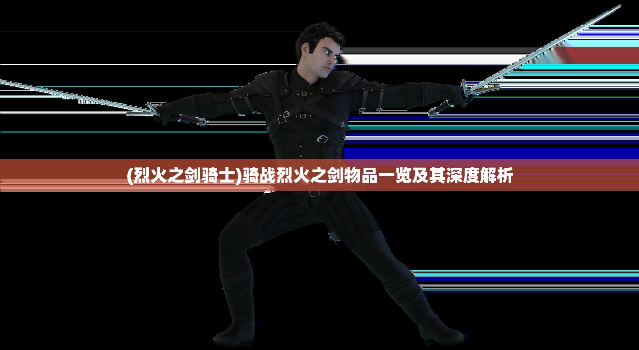 (烈火之剑骑士)骑战烈火之剑物品一览及其深度解析