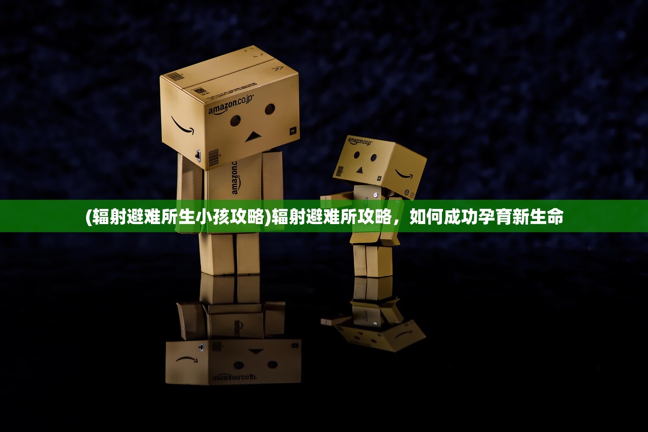 (辐射避难所生小孩攻略)辐射避难所攻略，如何成功孕育新生命
