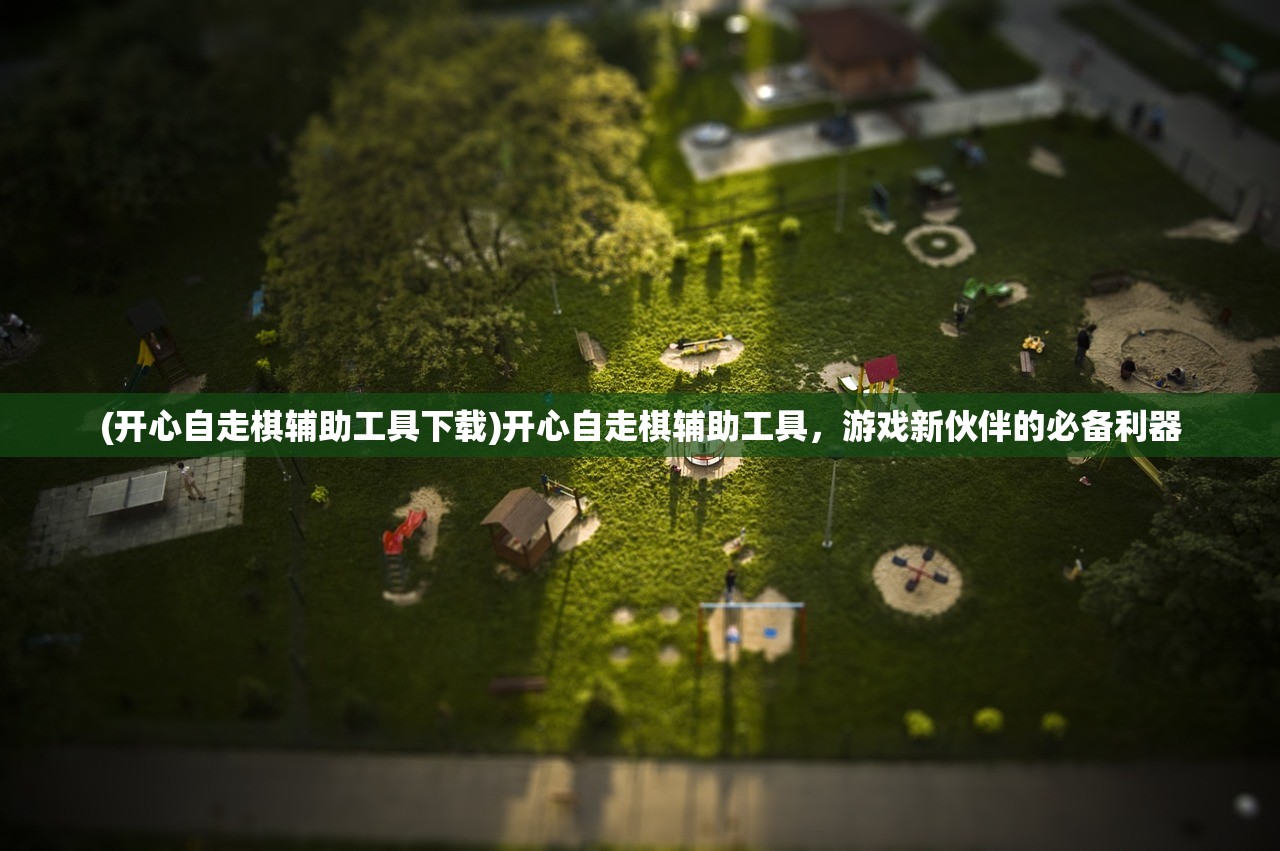 (开心自走棋辅助工具下载)开心自走棋辅助工具，游戏新伙伴的必备利器