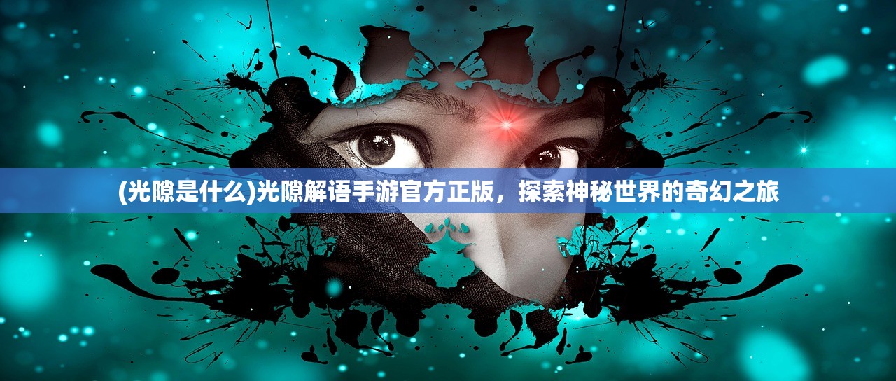 (光隙是什么)光隙解语手游官方正版，探索神秘世界的奇幻之旅