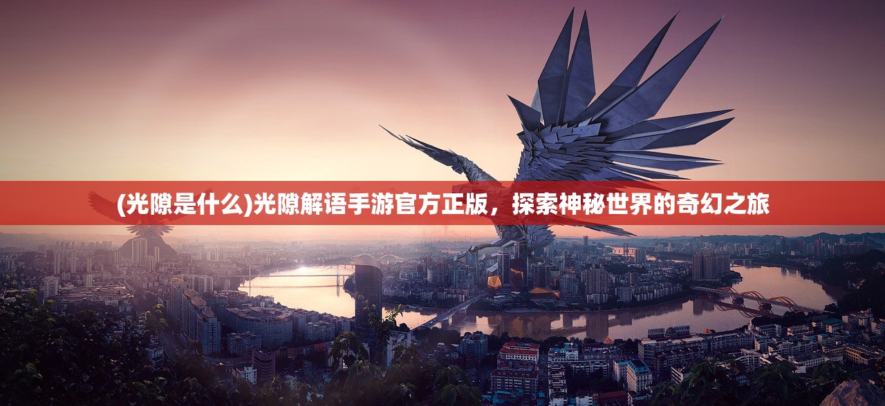 (光隙是什么)光隙解语手游官方正版，探索神秘世界的奇幻之旅