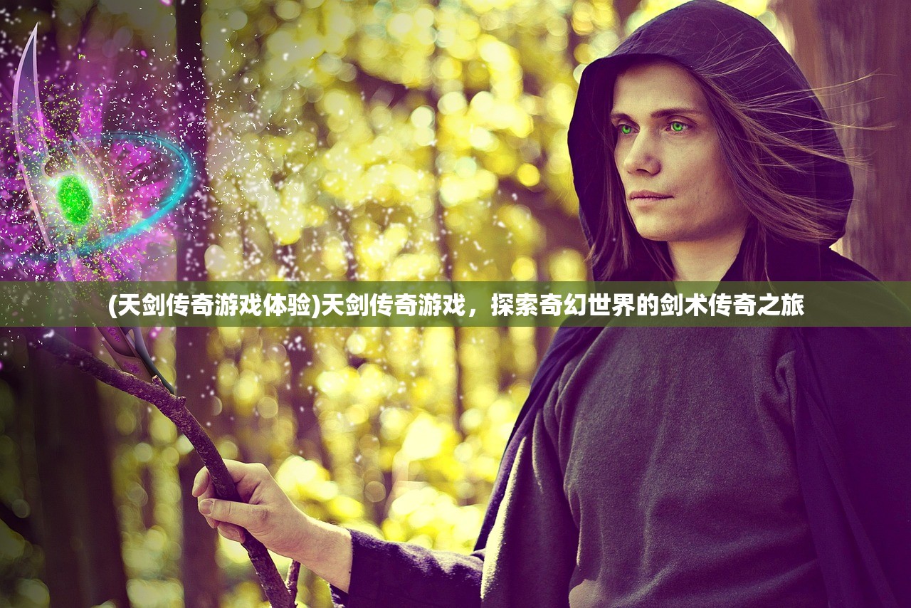 (天剑传奇游戏体验)天剑传奇游戏，探索奇幻世界的剑术传奇之旅