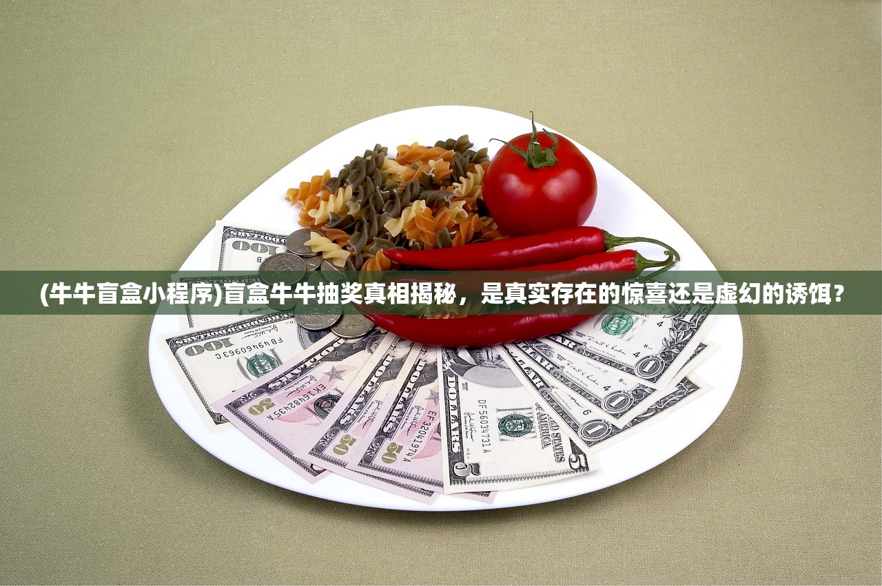 (牛牛盲盒小程序)盲盒牛牛抽奖真相揭秘，是真实存在的惊喜还是虚幻的诱饵？