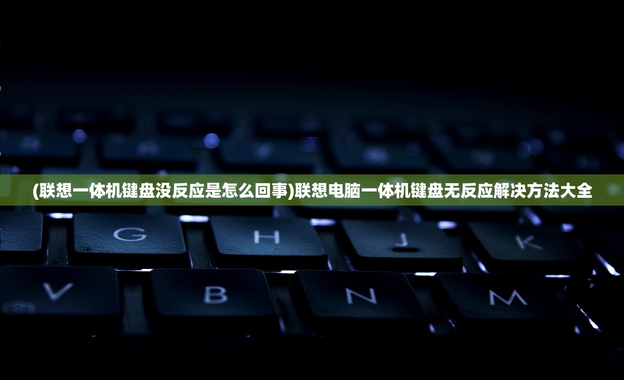 (联想一体机键盘没反应是怎么回事)联想电脑一体机键盘无反应解决方法大全