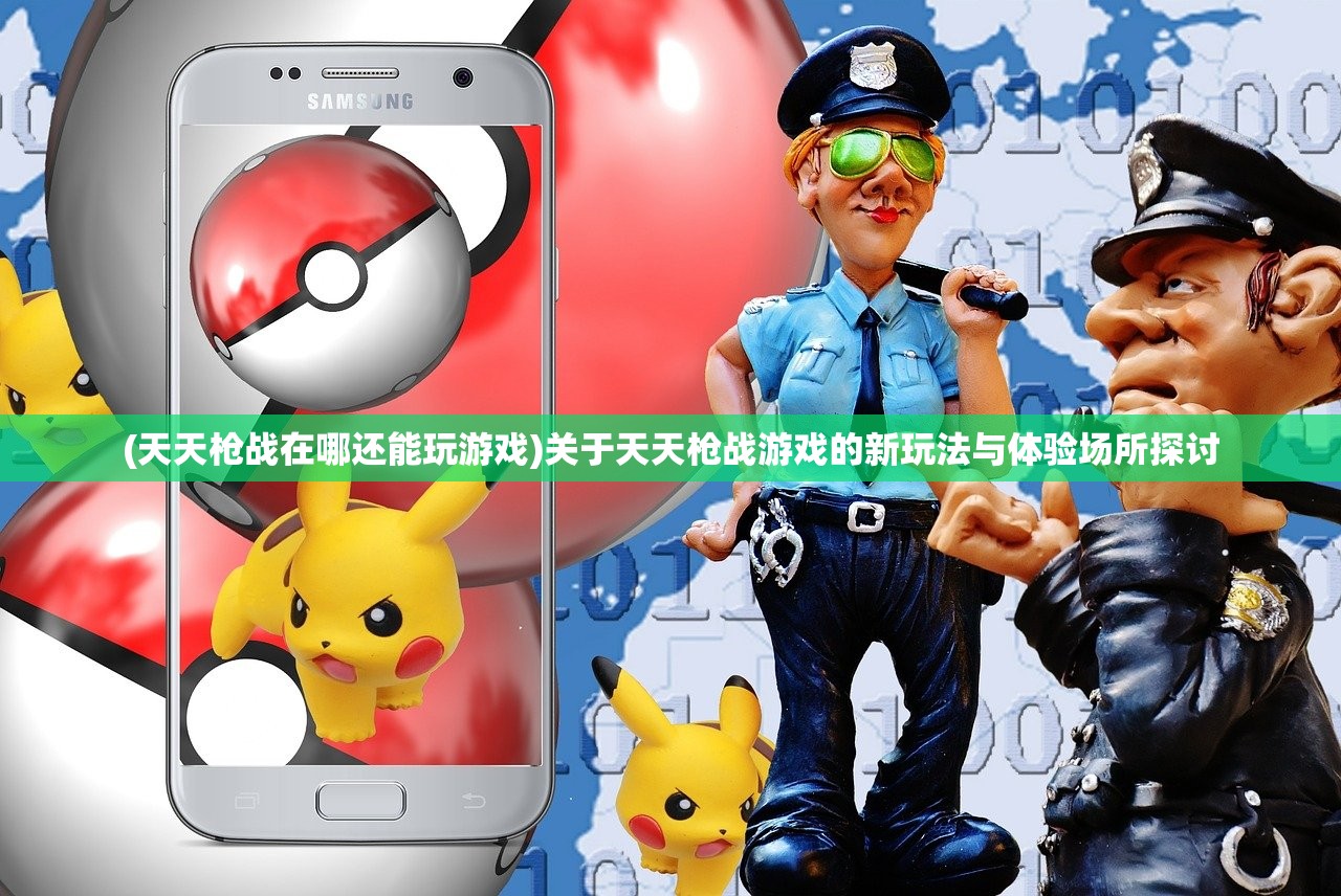 (天天枪战在哪还能玩游戏)关于天天枪战游戏的新玩法与体验场所探讨