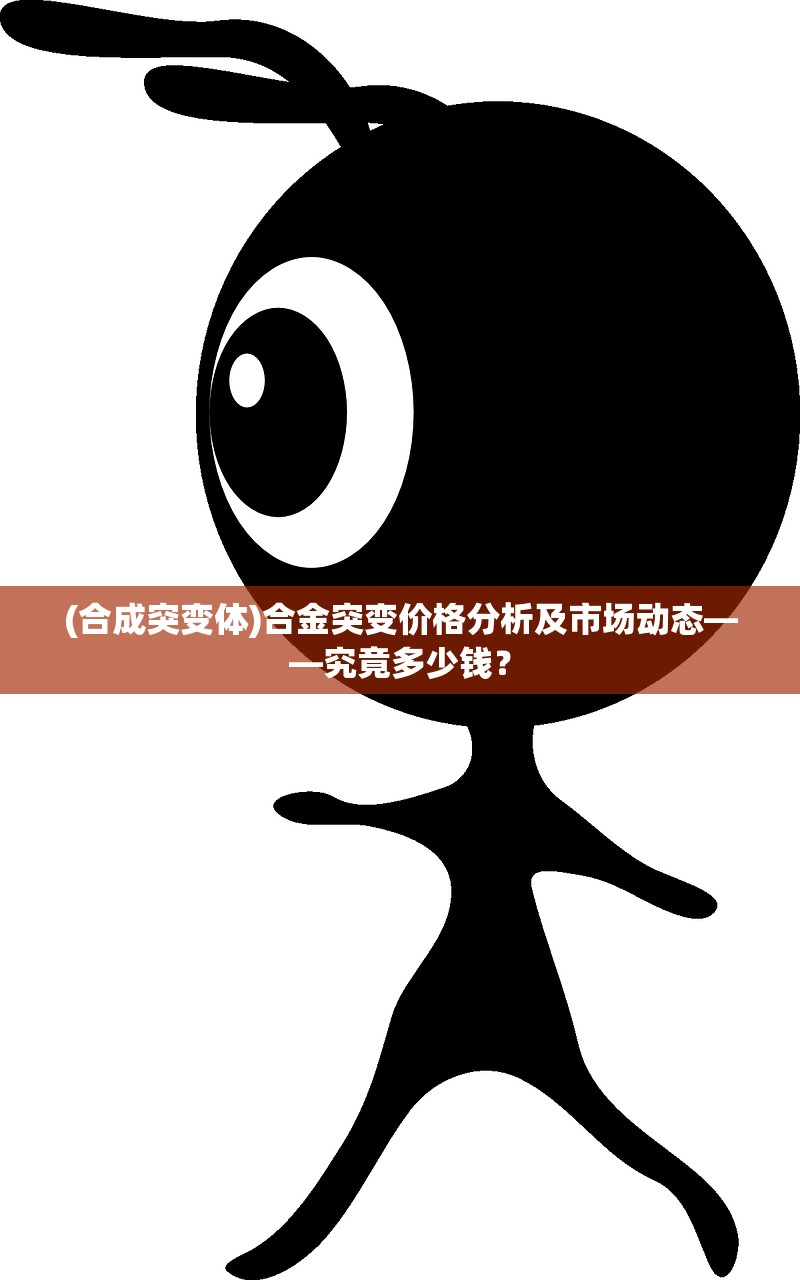 (合成突变体)合金突变价格分析及市场动态——究竟多少钱？