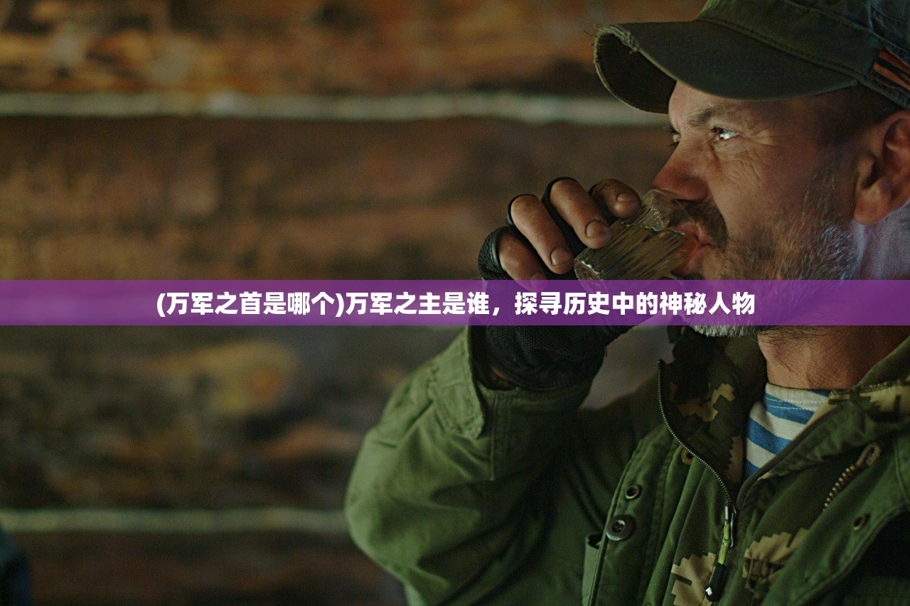 (万军之首是哪个)万军之主是谁，探寻历史中的神秘人物