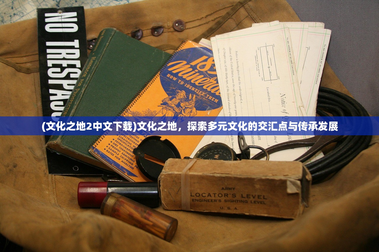 (文化之地2中文下载)文化之地，探索多元文化的交汇点与传承发展