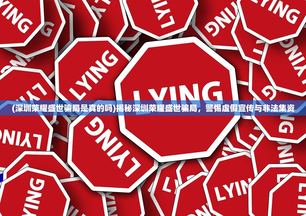 (深圳荣耀盛世骗局是真的吗)揭秘深圳荣耀盛世骗局，警惕虚假宣传与非法集资