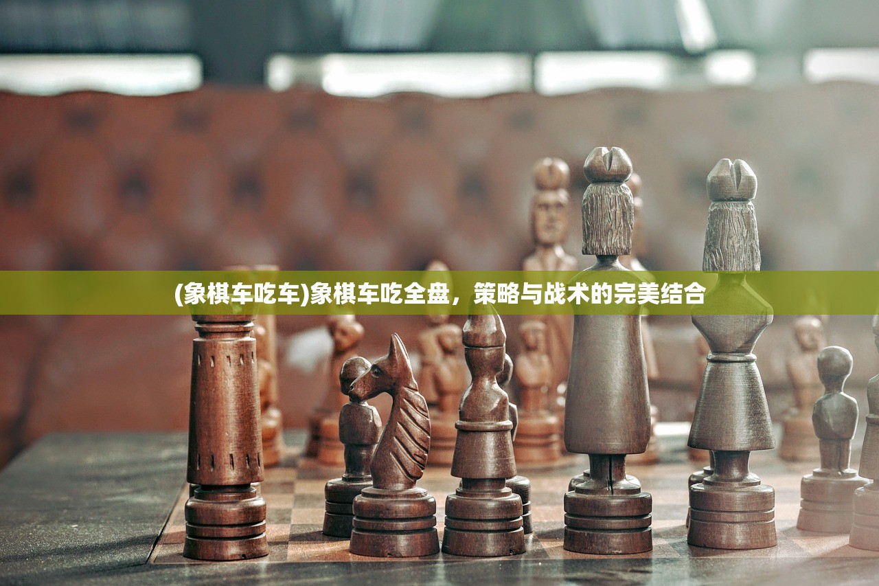 (象棋车吃车)象棋车吃全盘，策略与战术的完美结合