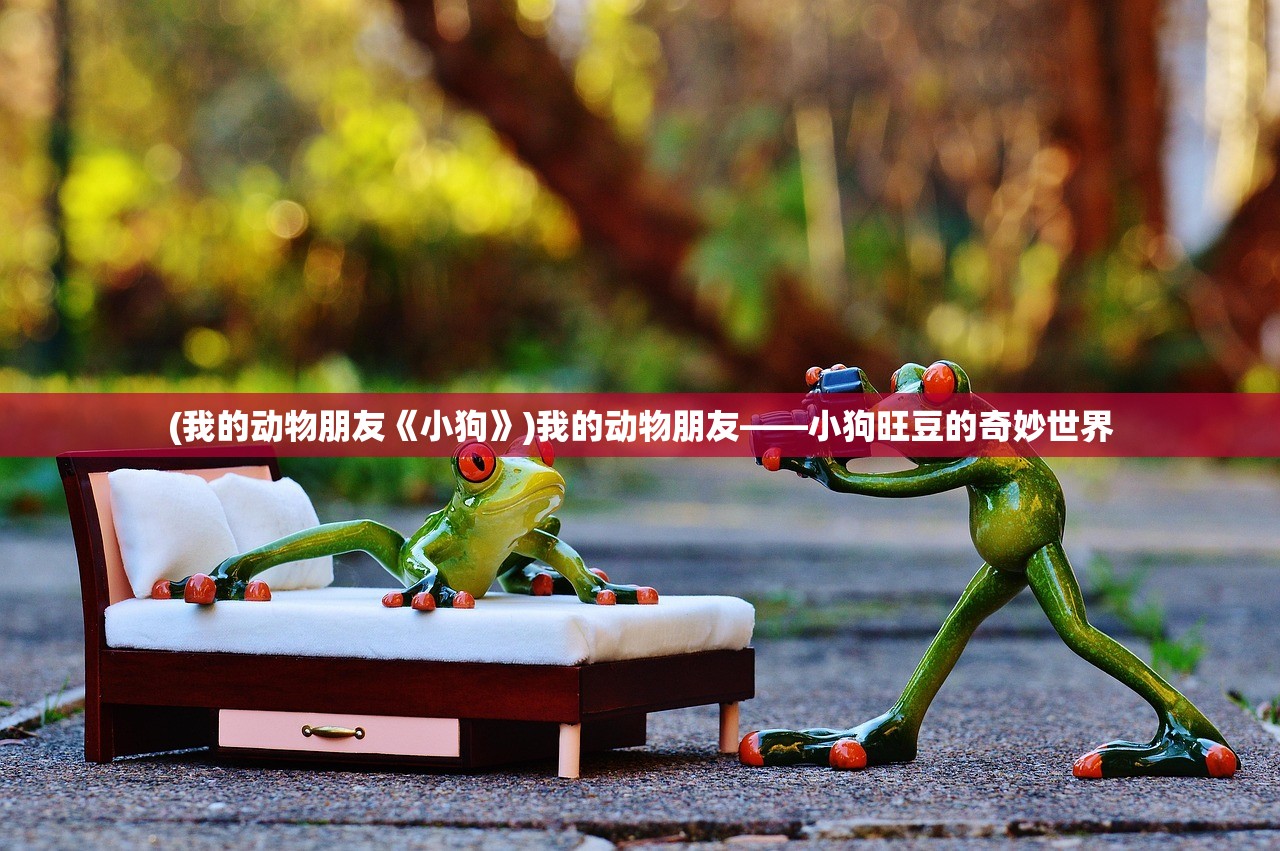 (我的动物朋友《小狗》)我的动物朋友——小狗旺豆的奇妙世界