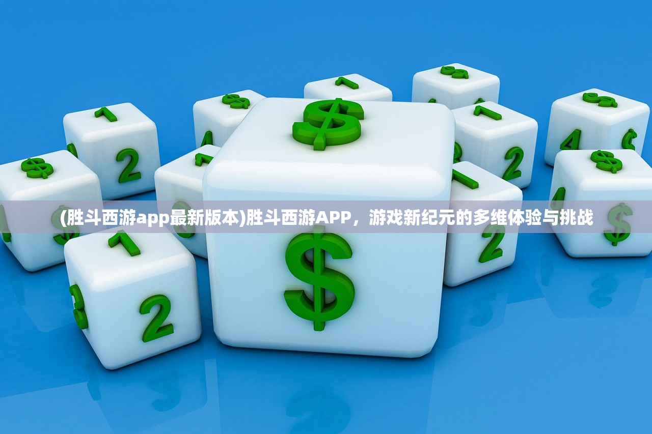 (胜斗西游app最新版本)胜斗西游APP，游戏新纪元的多维体验与挑战