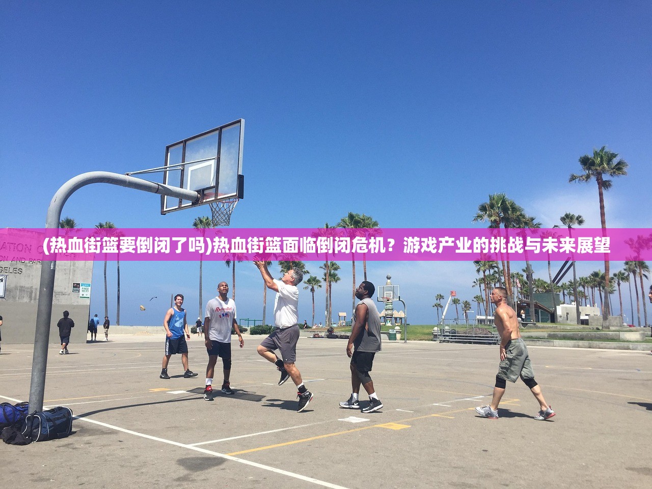 (热血街篮要倒闭了吗)热血街篮面临倒闭危机？游戏产业的挑战与未来展望