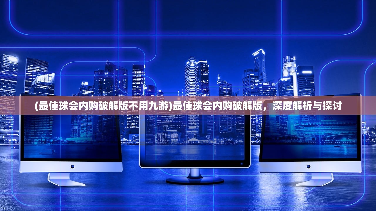 (最佳球会内购破解版不用九游)最佳球会内购破解版，深度解析与探讨
