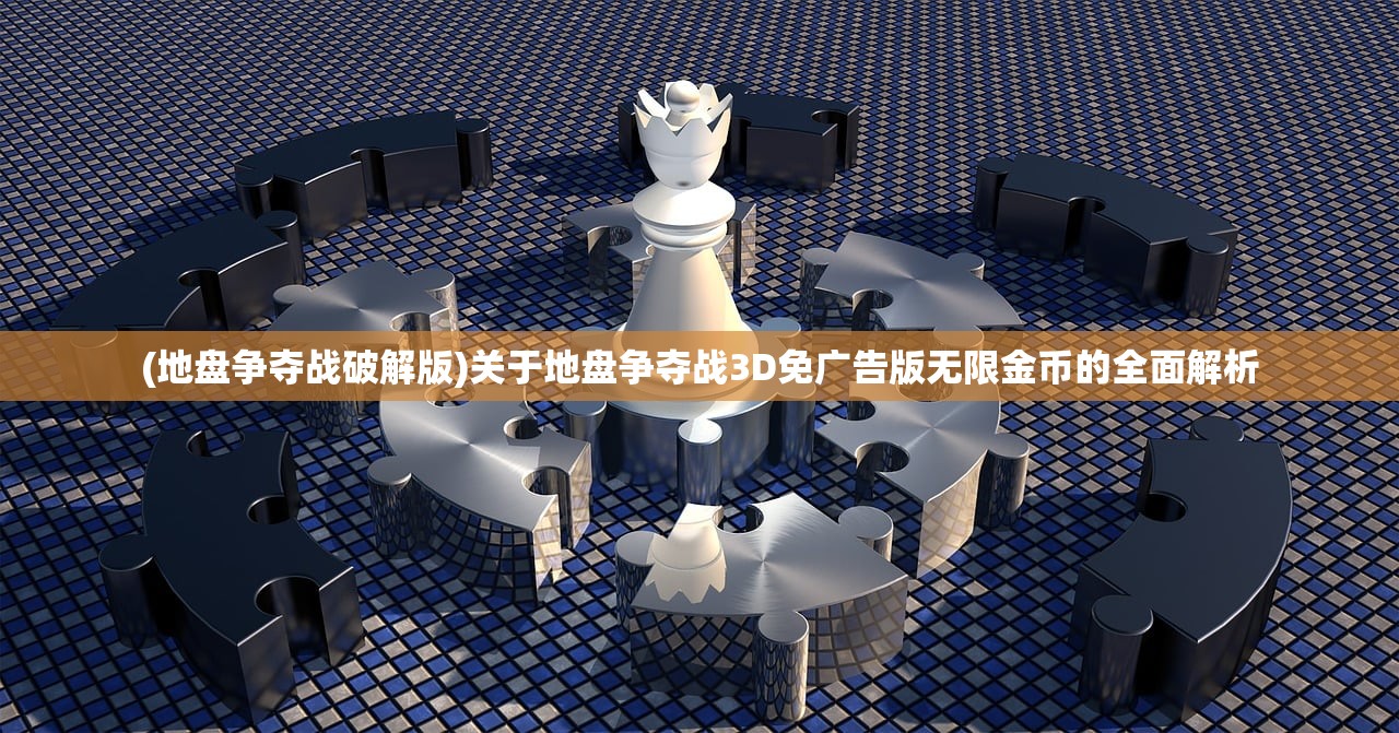 (地盘争夺战破解版)关于地盘争夺战3D免广告版无限金币的全面解析