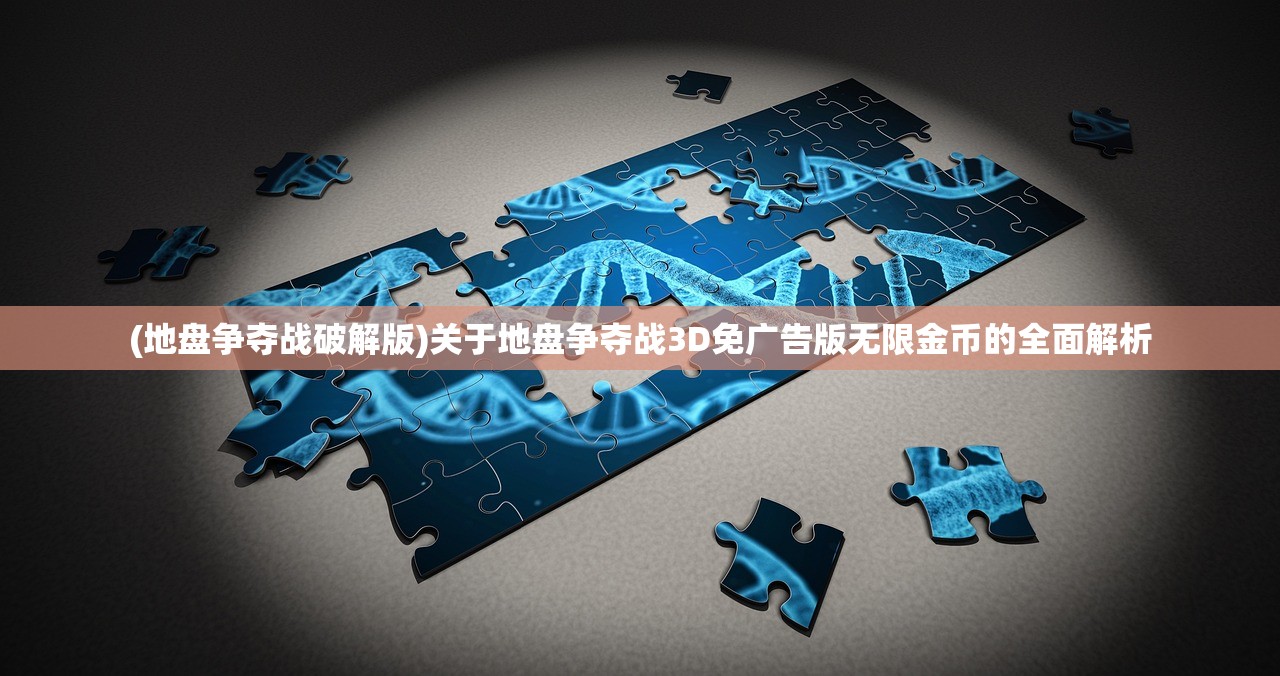 (地盘争夺战破解版)关于地盘争夺战3D免广告版无限金币的全面解析