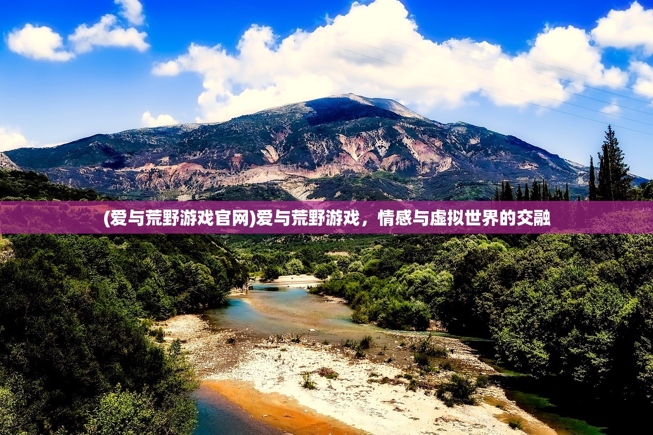 (爱与荒野游戏官网)爱与荒野游戏，情感与虚拟世界的交融