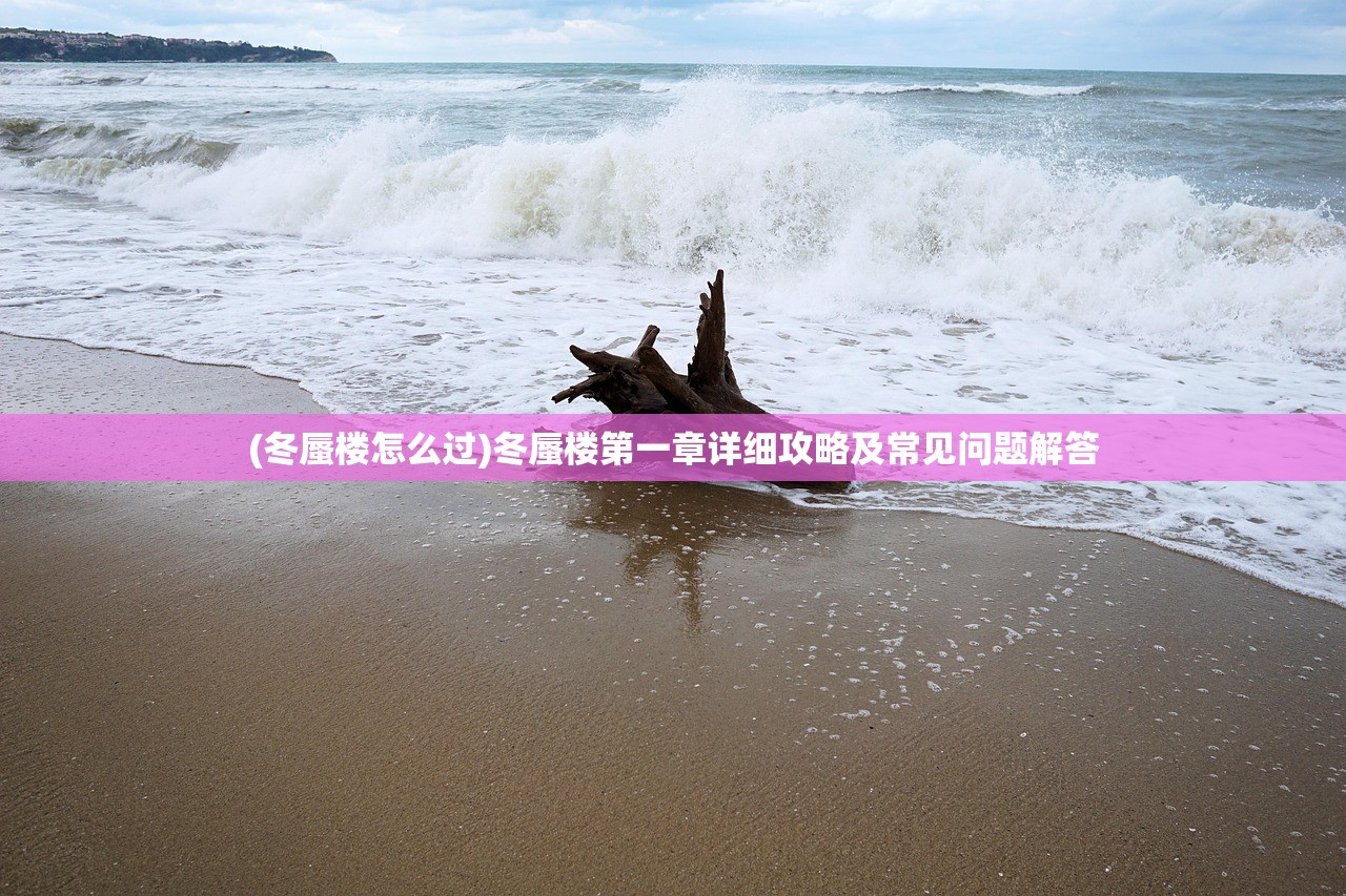 (冬蜃楼怎么过)冬蜃楼第一章详细攻略及常见问题解答